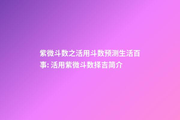 紫微斗数之活用斗数预测生活百事: 活用紫微斗数择吉简介